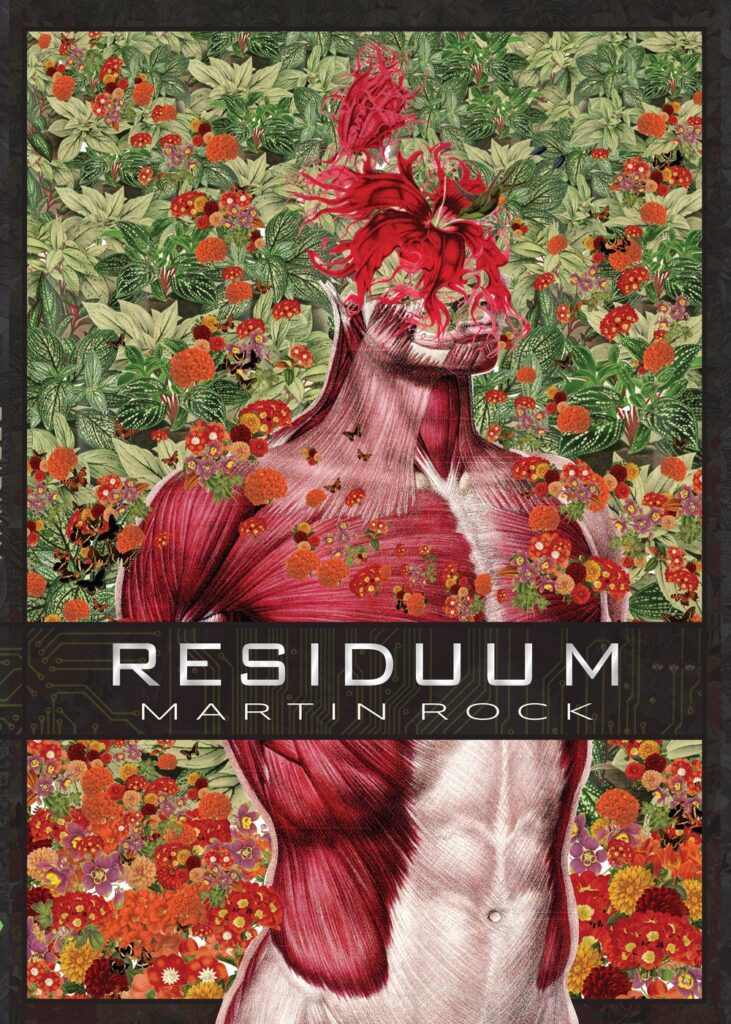 Front Cover of Residuum, by Martin Rock. Image features a digital collage of an anatomy diagram of a man's musculature of the torso and a verdant, lush background of green leaves with vibrant red and orange flowers. Out of the man's head appears to be blooming a large flower with a hummingbird feeding at it.